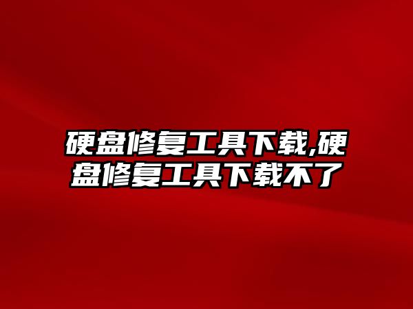 硬盤修復工具下載,硬盤修復工具下載不了