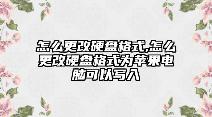 怎么更改硬盤格式,怎么更改硬盤格式為蘋果電腦可以寫入