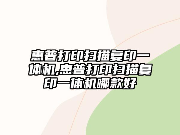 惠普打印掃描復(fù)印一體機,惠普打印掃描復(fù)印一體機哪款好