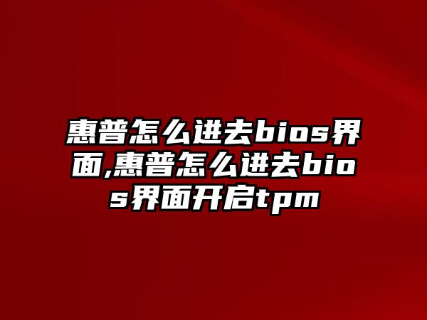 惠普怎么進去bios界面,惠普怎么進去bios界面開啟tpm