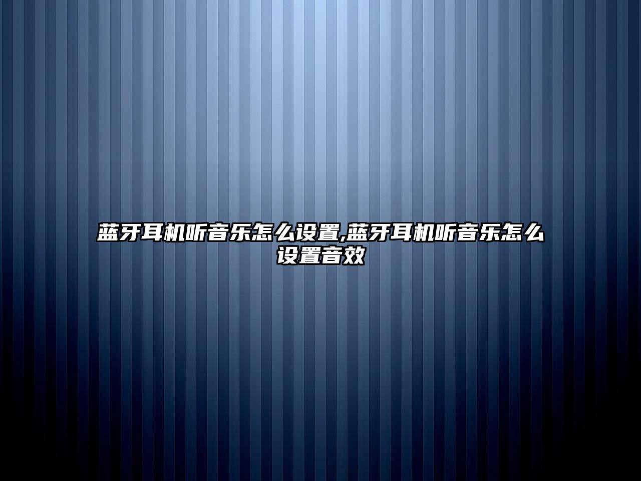 藍牙耳機聽音樂怎么設置,藍牙耳機聽音樂怎么設置音效