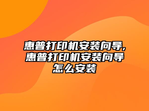 惠普打印機安裝向導,惠普打印機安裝向導怎么安裝