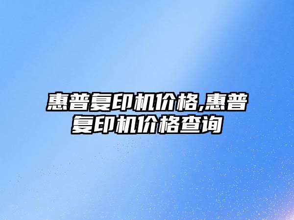 惠普復印機價格,惠普復印機價格查詢