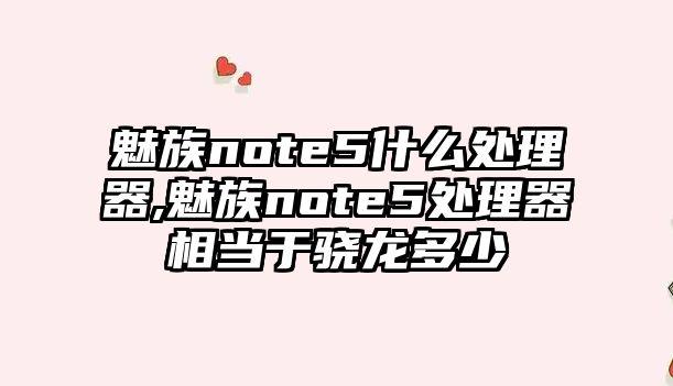 魅族note5什么處理器,魅族note5處理器相當于驍龍多少