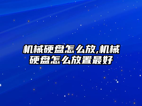 機械硬盤怎么放,機械硬盤怎么放置最好