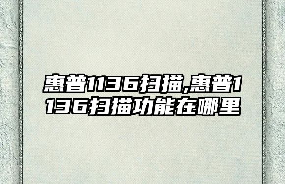 惠普1136掃描,惠普1136掃描功能在哪里