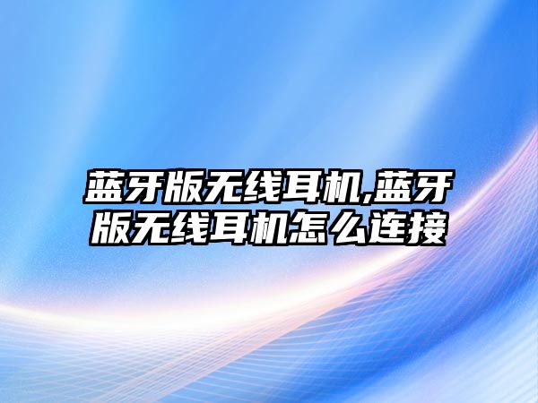 藍(lán)牙版無線耳機,藍(lán)牙版無線耳機怎么連接