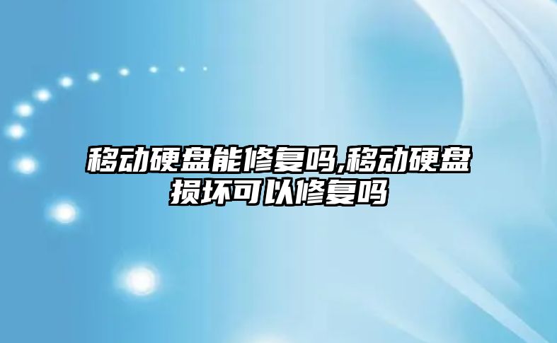 移動硬盤能修復嗎,移動硬盤損壞可以修復嗎