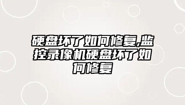 硬盤壞了如何修復,監控錄像機硬盤壞了如何修復