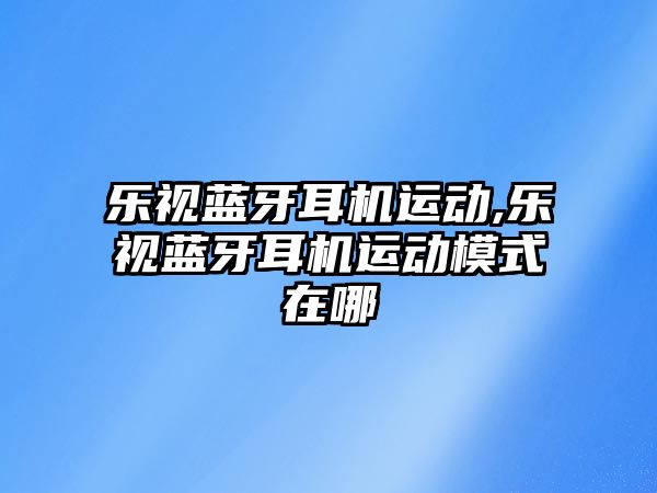 樂視藍牙耳機運動,樂視藍牙耳機運動模式在哪