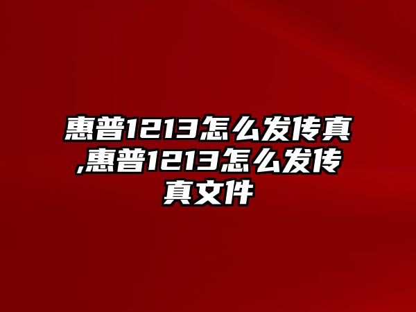 惠普1213怎么發傳真,惠普1213怎么發傳真文件