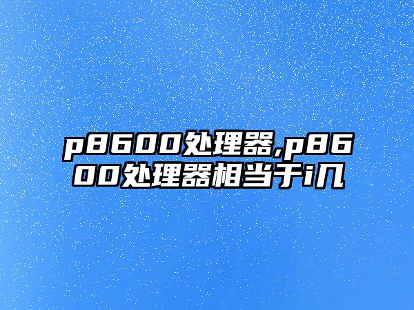 p8600處理器,p8600處理器相當于i幾