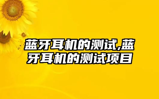 藍牙耳機的測試,藍牙耳機的測試項目