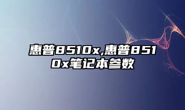 惠普8510x,惠普8510x筆記本參數