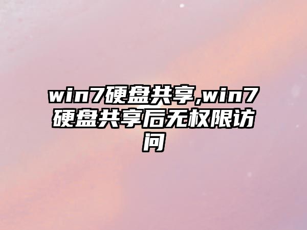 win7硬盤共享,win7硬盤共享后無權限訪問