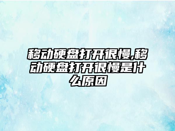 移動硬盤打開很慢,移動硬盤打開很慢是什么原因