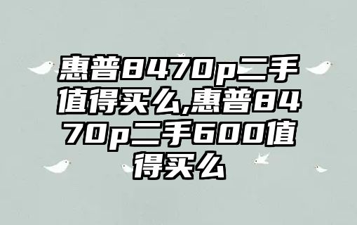 惠普8470p二手值得買(mǎi)么,惠普8470p二手600值得買(mǎi)么