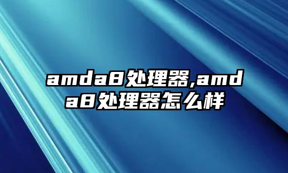 amda8處理器,amda8處理器怎么樣