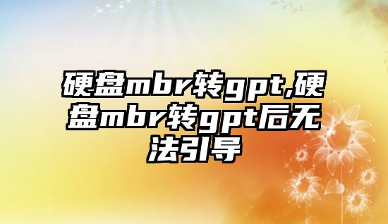 硬盤mbr轉(zhuǎn)gpt,硬盤mbr轉(zhuǎn)gpt后無法引導(dǎo)