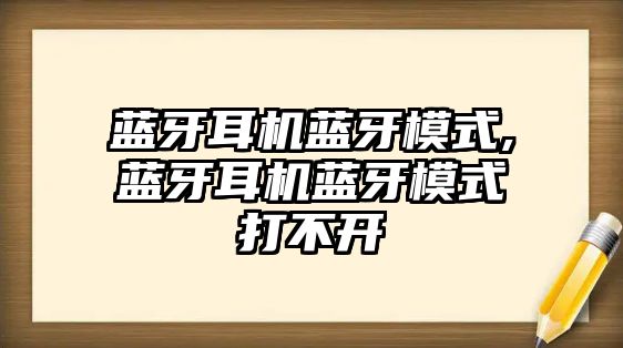 藍牙耳機藍牙模式,藍牙耳機藍牙模式打不開