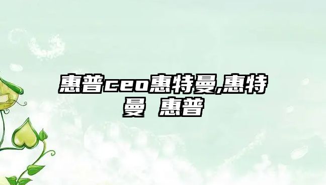 惠普ceo惠特曼,惠特曼 惠普