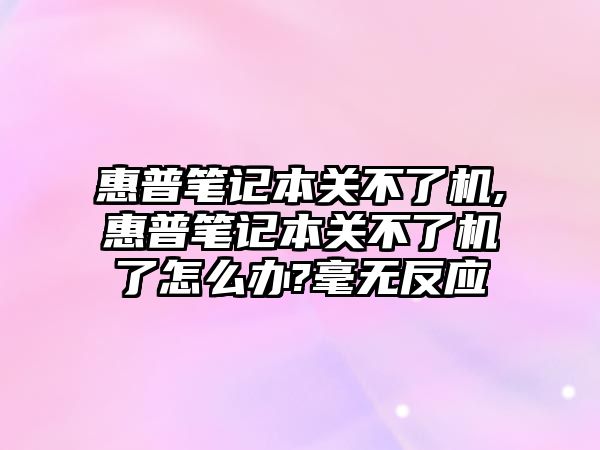 惠普筆記本關(guān)不了機(jī),惠普筆記本關(guān)不了機(jī)了怎么辦?毫無反應(yīng)