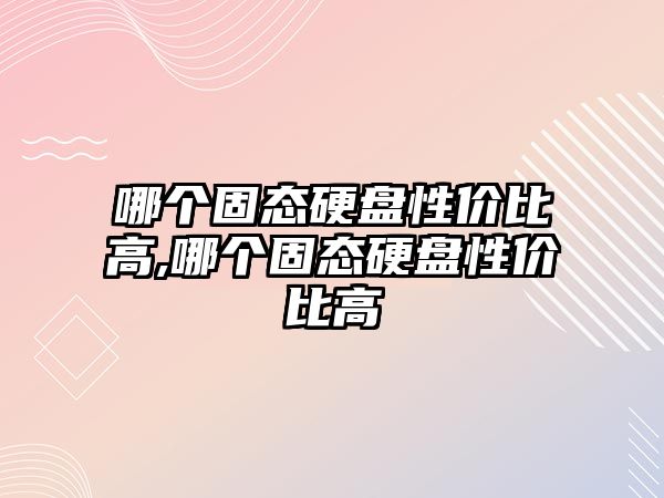 哪個固態硬盤性價比高,哪個固態硬盤性價比高