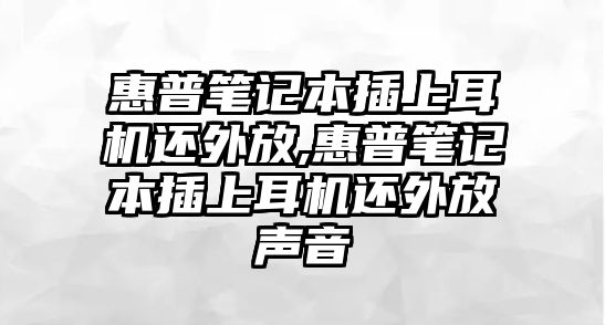 惠普筆記本插上耳機(jī)還外放,惠普筆記本插上耳機(jī)還外放聲音