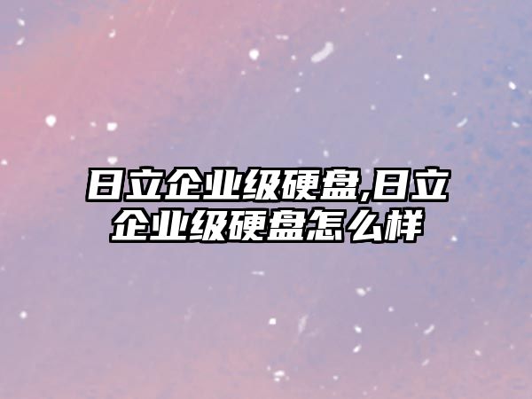 日立企業(yè)級硬盤,日立企業(yè)級硬盤怎么樣