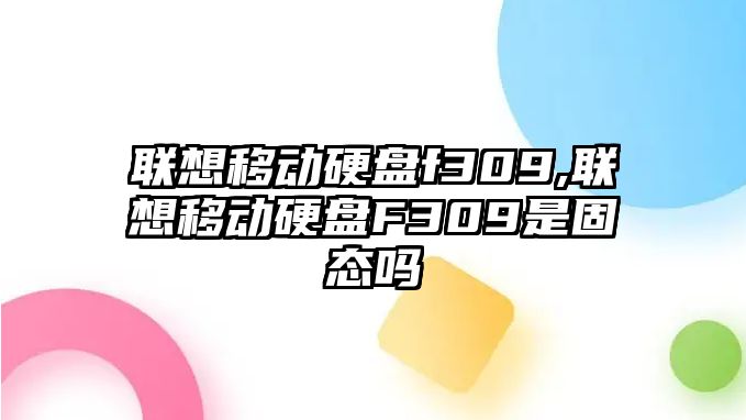 聯想移動硬盤f309,聯想移動硬盤F309是固態嗎