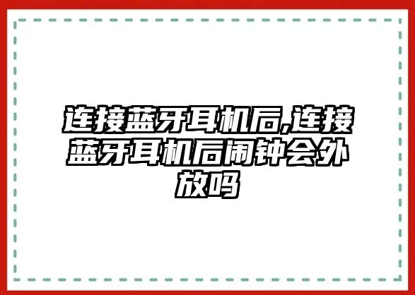 連接藍牙耳機后,連接藍牙耳機后鬧鐘會外放嗎