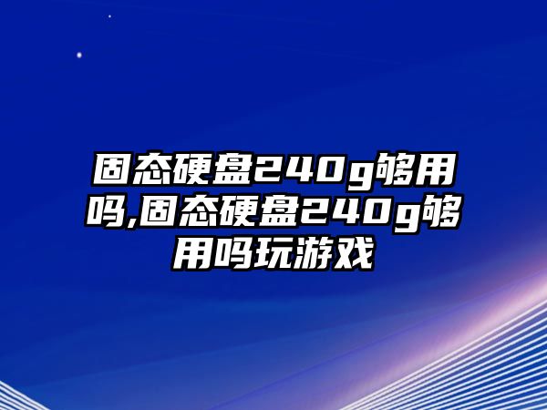 固態硬盤240g夠用嗎,固態硬盤240g夠用嗎玩游戲