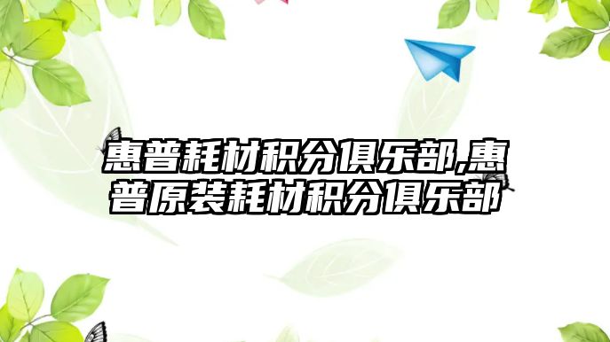 惠普耗材積分俱樂部,惠普原裝耗材積分俱樂部