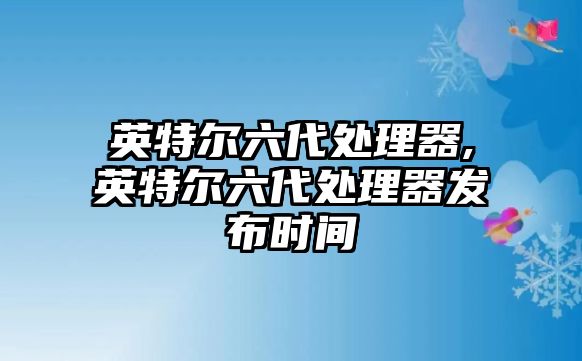 英特爾六代處理器,英特爾六代處理器發布時間