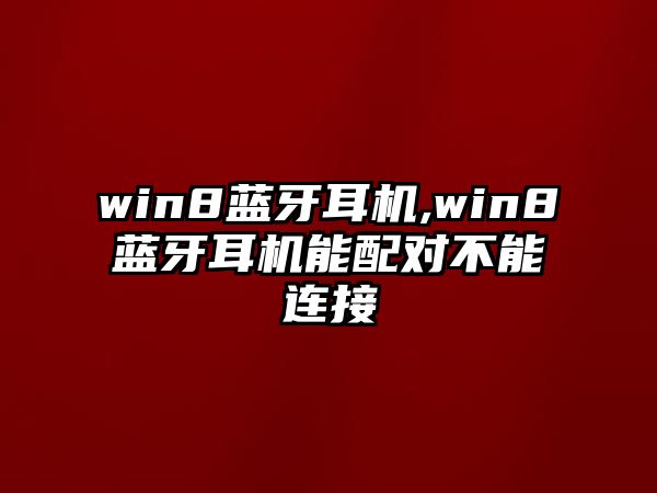 win8藍牙耳機,win8藍牙耳機能配對不能連接