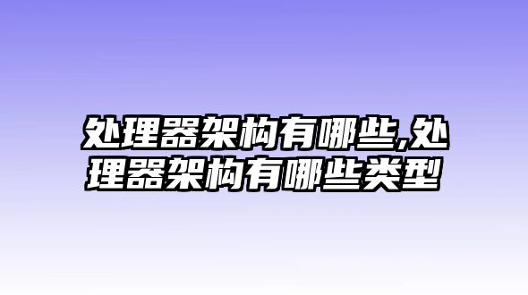 處理器架構有哪些,處理器架構有哪些類型