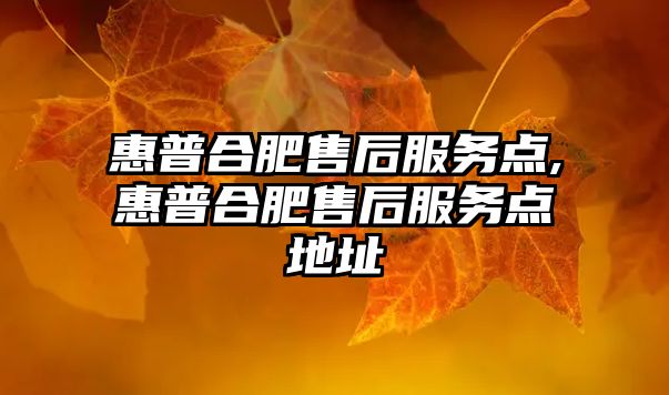 惠普合肥售后服務點,惠普合肥售后服務點地址